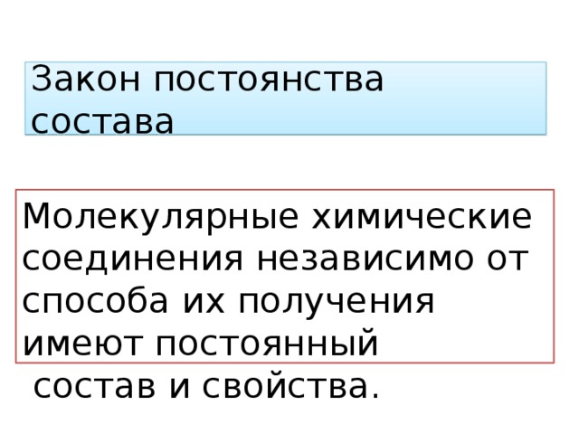 Закон постоянства состава Молекулярные химические соединения независимо от способа их получения имеют постоянный  состав и свойства.