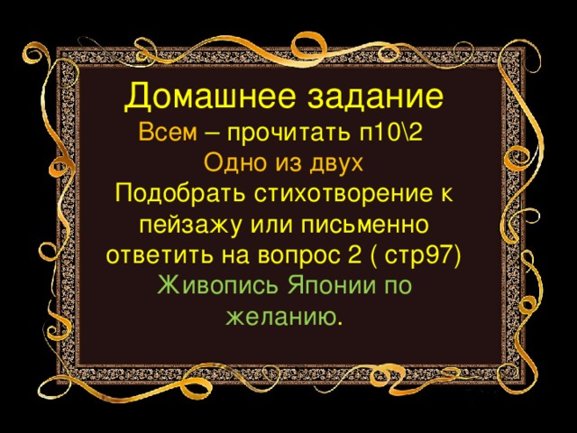 Домашнее задание  Всем – прочитать п102  Одно из двух  Подобрать стихотворение к пейзажу или письменно ответить на вопрос 2 ( стр97)  Живопись Японии по желанию .