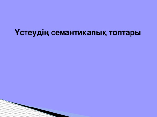 Үстеудің семантикалық топтары