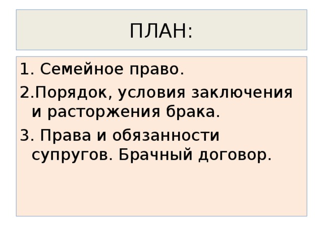 ПЛАН : 1. Семейное право. 2.Порядок, условия заключения и расторжения брака. 3. Права и обязанности супругов. Брачный договор.