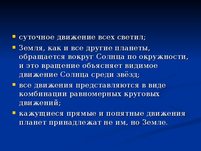 суточное движение всех светил; Земля, как и все другие планеты, обращается вокруг Солнца по окружности, и это вращение объясняет видимое движение Солнца среди звёзд; все движения представляются в виде комбинации равномерных круговых движений; кажущиеся прямые и попятные движения планет принадлежат не им, но Земле.