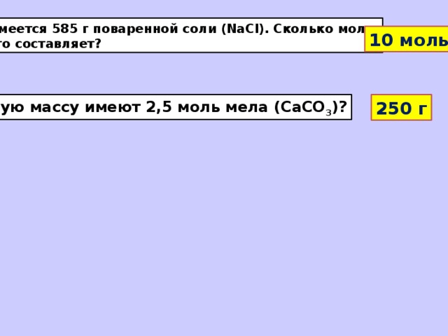 Имеется 585 г поваренной соли (NaCl). Сколько моль это составляет? 10 моль Какую массу имеют 2,5 моль мела (CaCO 3 )? 250 г