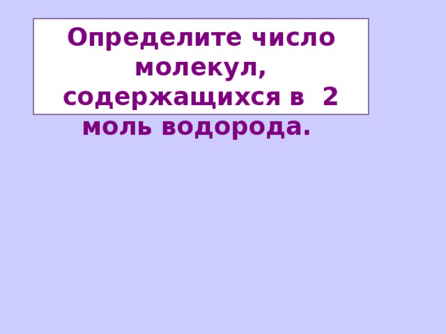 Определите число молекул, содержащихся в 2 моль водорода.