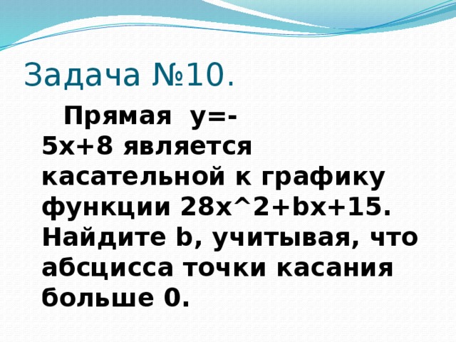 Задача №10.  Прямая  y=-5x+8 является касательной к графику функции 28x^2+bx+15. Найдите b, учитывая, что абсцисса точки касания больше 0.