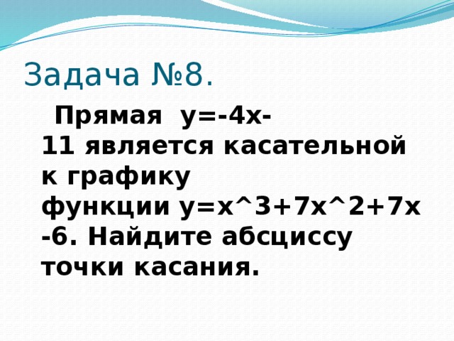 Задача №8.  Прямая  y=-4x-11 является касательной к графику функции y=x^3+7x^2+7x-6. Найдите абсциссу точки касания.