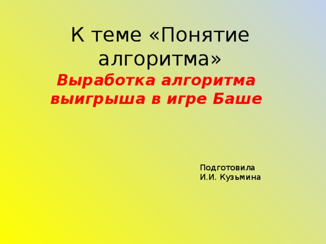 К теме «Понятие алгоритма» Выработка алгоритма выигрыша в игре Баше Подготовила И.И. Кузьмина