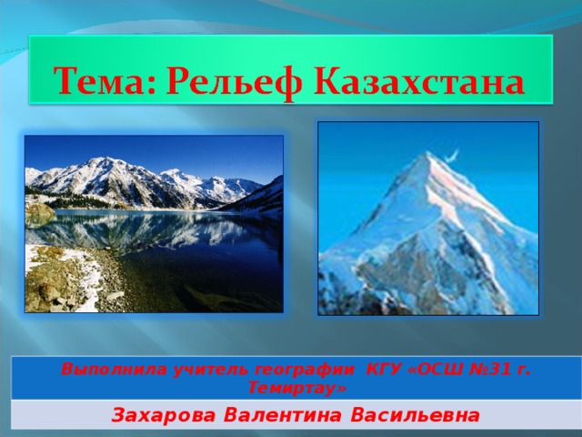 Выполнила учитель географии КГУ «ОСШ №31 г. Темиртау» Захарова Валентина Васильевна