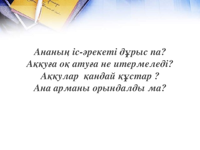 Ананың іс-әрекеті дұрыс па? Аққуға оқ атуға не итермеледі? Аққулар қандай құстар ? Ана арманы орындалды ма?