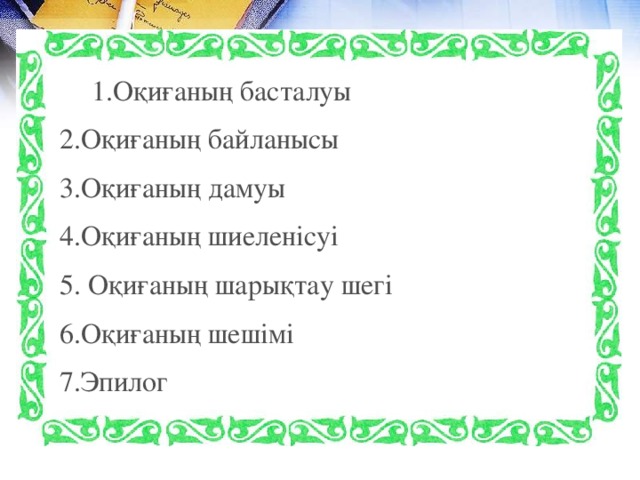 1.Оқиғаның басталуы 1.Оқиғаның басталуы 2.Оқиғаның байланысы 3.Оқиғаның дамуы 4.Оқиғаның шиеленісуі 5. Оқиғаның шарықтау шегі 6.Оқиғаның шешімі 7.Эпилог        