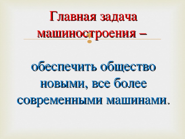 Главная задача машиностроения –   обеспечить общество новыми, все более современными машинами .