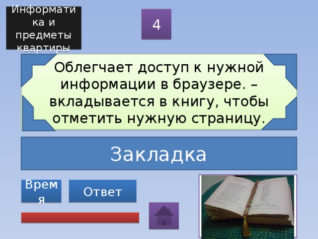 Информатика и предметы квартиры 4 Облегчает доступ к нужной информации в браузере. – вкладывается в книгу, чтобы отметить нужную страницу. Закладка Ответ Время