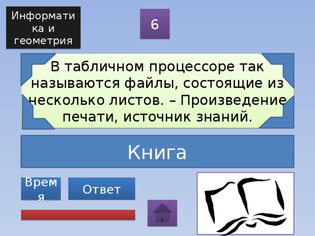 Информатика и геометрия 6 В табличном процессоре так называются файлы, состоящие из несколько листов. – Произведение печати, источник знаний. Книга Ответ Время