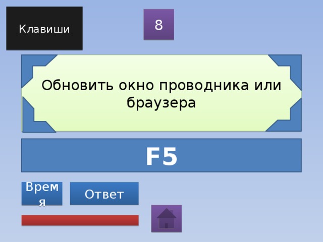 Клавиши 8 Обновить окно проводника или браузера F5 Ответ Время