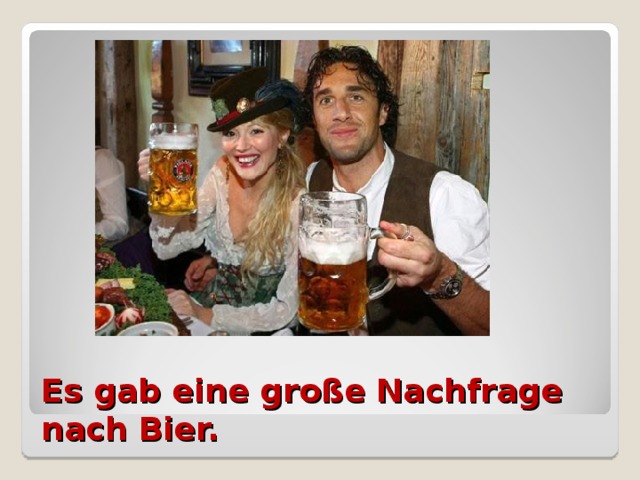 Es gab eine große Nachfrage nach Bier.