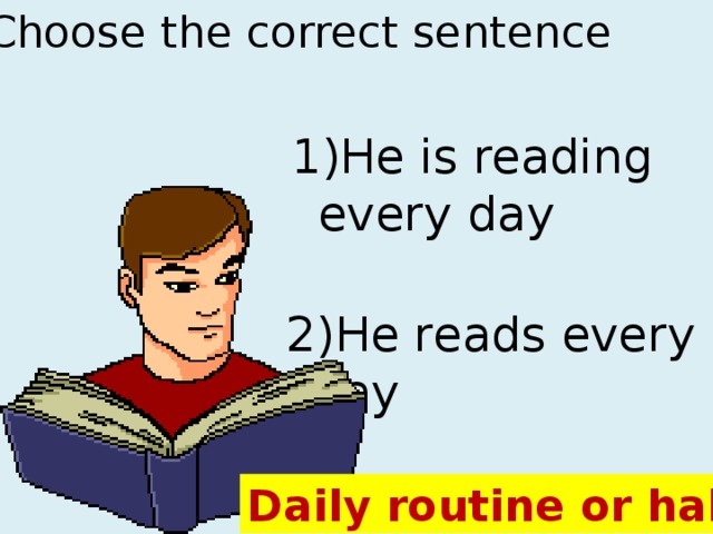 Reading every day. He is reading a book every Day. __________ He read every Day?. Read или reads. He reads books every Day.