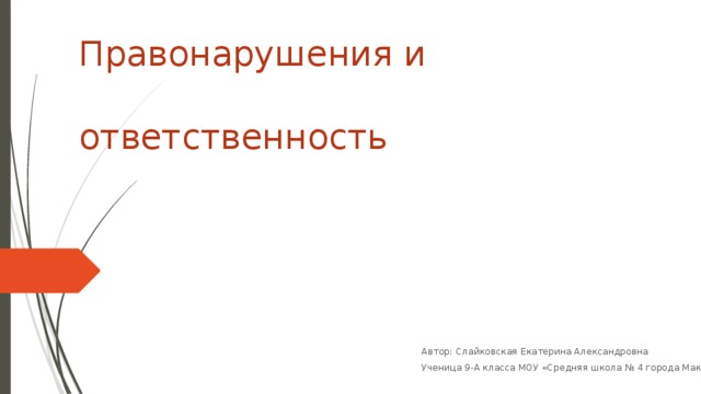 Правонарушения и  ответственность Автор: Слайковская Екатерина Александровна Ученица 9-А класса МОУ «Средняя школа № 4 города Макеевки»