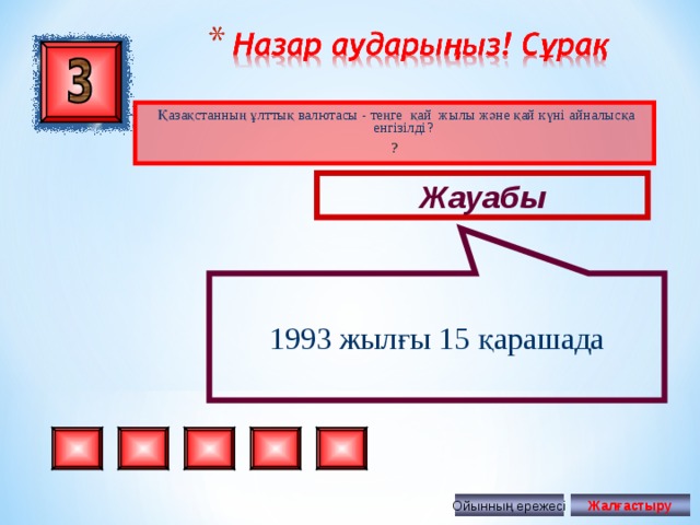 1993 жылғы 15 қарашада Қазақстанның ұлттық валютасы - теңге қай жылы және қай күні айналысқа енгізілді ? ? Жауабы Ойынның ережесі Жалғастыру