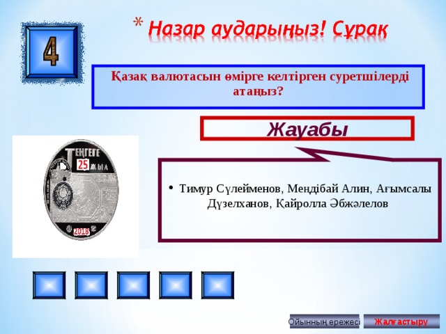 Тимур Сүлейменов, Меңдібай Алин, Ағымсалы Дүзелханов, Қайролла Әбжәлелов  Қазақ валютасын өмірге келтірген суретшілерді атаңыз? Жауабы Ойынның ережесі Жалғастыру