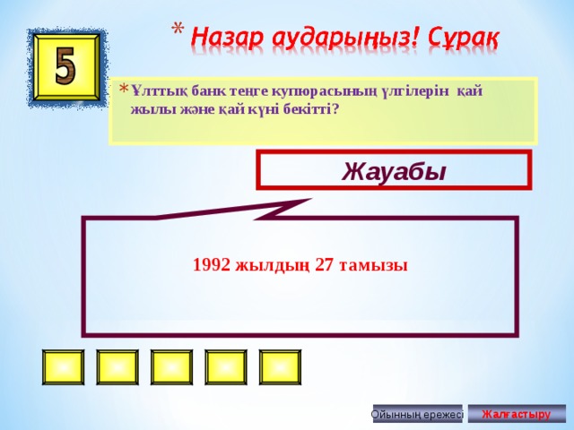 199 2 жылдың 27 тамызы  Ұлттық банк теңге купюрасының үлгілерін қай жылы және қай күні бекітті? Жауабы Ойынның ережесі Жалғастыру