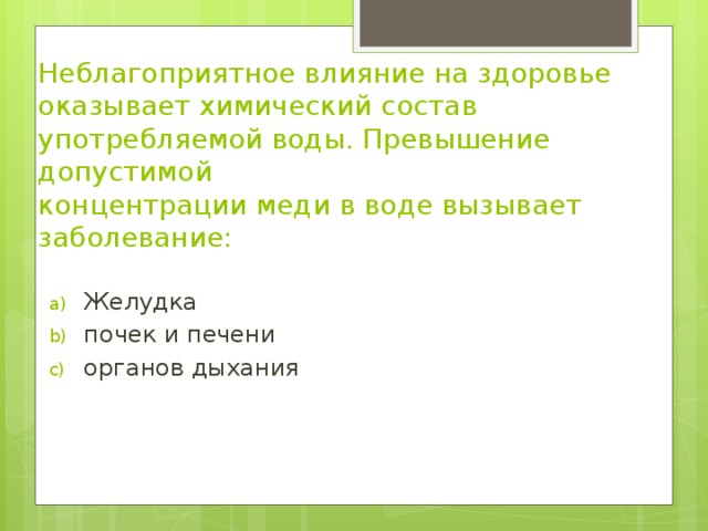 Неблагоприятное влияние на здоровье оказывает химический состав употребляемой воды. Превышение допустимой   концентрации меди в воде вызывает заболевание: 