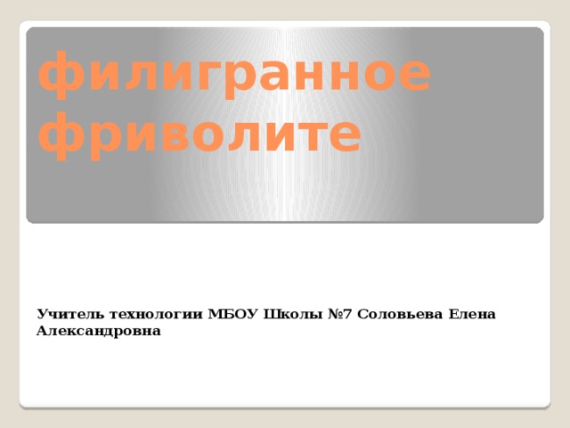 филигранное фриволите     Учитель технологии МБОУ Школы №7 Соловьева Елена Александровна