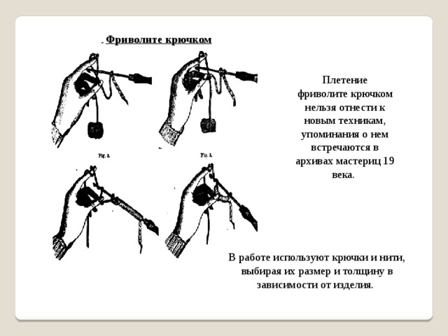 Фриволите крючком Плетение фриволите крючком нельзя отнести к новым техникам, упоминания о нем встречаются в архивах мастериц 19 века. В работе используют крючки и нити, выбирая их размер и толщину в зависимости от изделия.