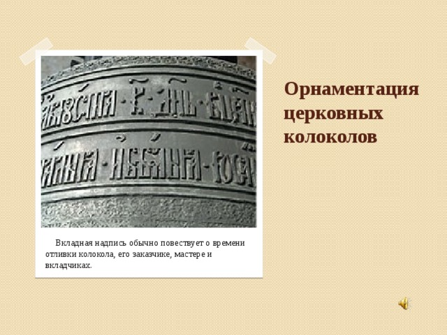 Орнаментация церковных колоколов      Вкладная надпись обычно повествует о времени отливки колокола, его заказчике, мастере и вкладчиках.