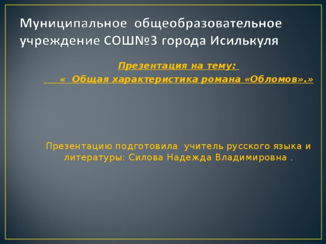 Презентация на тему:  « Общая характеристика романа «Обломов».»  Презентацию подготовила учитель русского языка и литературы: Силова Надежда Владимировна .