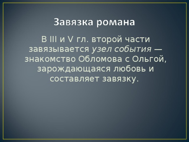 В III и V гл. второй части завязывается узел события — знакомство Обломова с Ольгой, зарождающаяся любовь и составляет завязку.