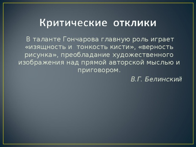 В таланте Гончарова главную роль играет «изящность и  тонкость кисти», «верность рисунка», преобладание художественного изображения над прямой авторской мыслью и приговором. В.Г. Белинский