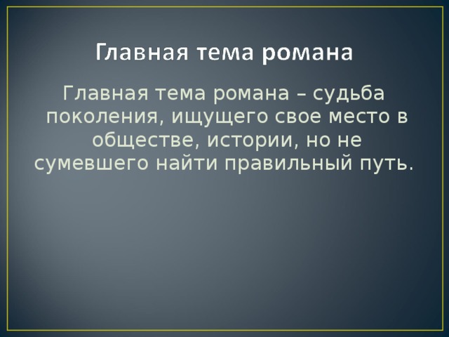 Главная тема романа – судьба поколения, ищущего свое место в обществе, истории, но не сумевшего найти правильный путь.