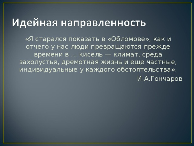 «Я старался показать в «Обломове», как и отчего у нас люди превращаются прежде времени в ... кисель — климат, среда захолустья, дремотная жизнь и еще частные, индивидуальные у каждого обстоятельства». И.А.Гончаров