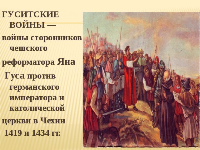 ГУСИТСКИЕ ВОЙНЫ — войны сторонников чешского реформатора Яна  Гуса против германского императора и католической церкви в Чехии  1419 и 1434 гг.