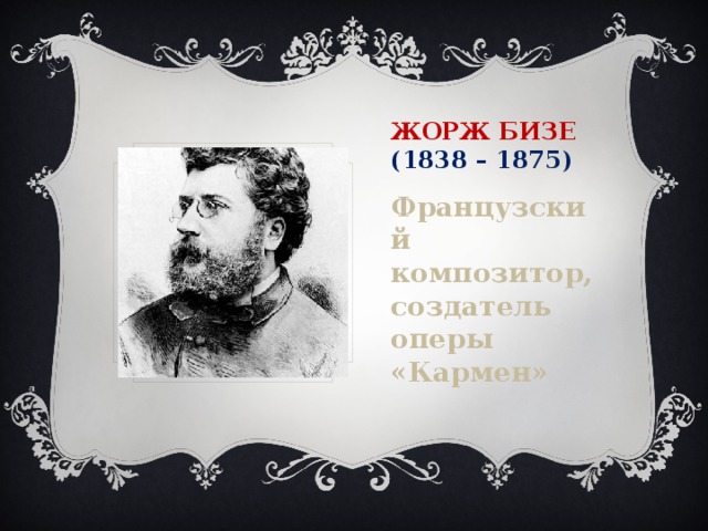 Жорж Бизе  (1838 – 1875) Французский композитор, создатель оперы «Кармен»