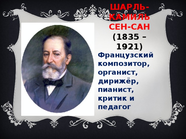 ШАРЛЬ-КАМИЛЬ  СЕН-САН  (1835 – 1921) Французский композитор, органист, дирижёр, пианист, критик и педагог