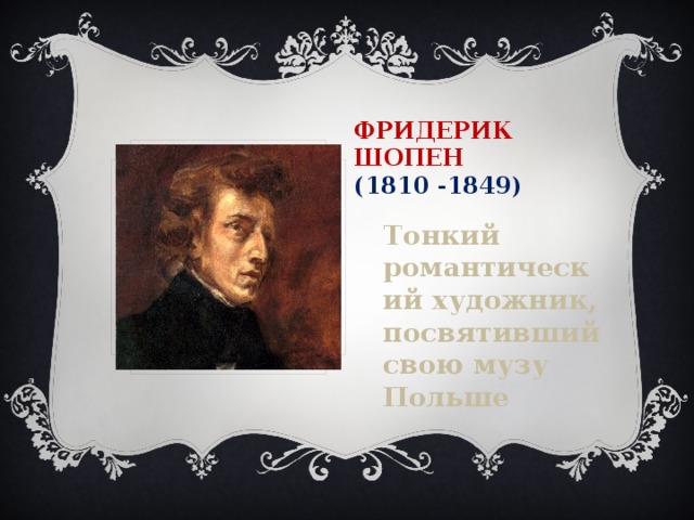 Фридерик  Шопен  (1810 -1849) Тонкий романтический художник, посвятивший свою музу Польше