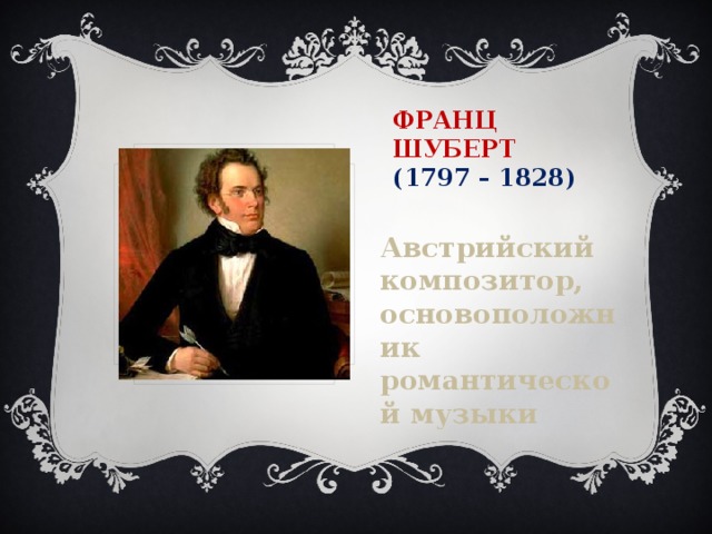 Франц Шуберт  (1797 – 1828) Австрийский композитор, основоположник романтической музыки