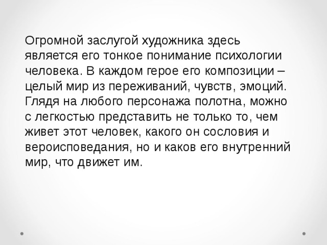 Огромной заслугой художника здесь является его тонкое понимание психологии человека. В каждом герое его композиции – целый мир из переживаний, чувств, эмоций. Глядя на любого персонажа полотна, можно с легкостью представить не только то, чем живет этот человек, какого он сословия и вероисповедания, но и каков его внутренний мир, что движет им.