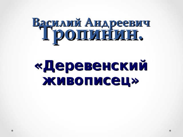 Василий Андреевич Тропинин.   «Деревенский живописец»