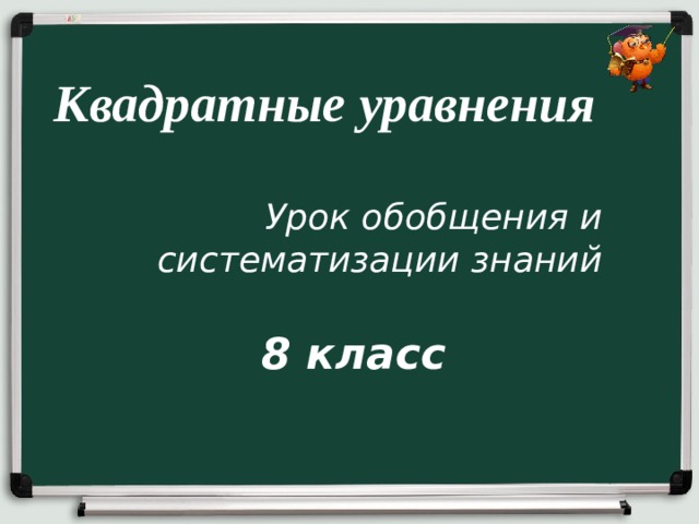 Квадратные уравнения Урок обобщения и систематизации знаний 8 класс