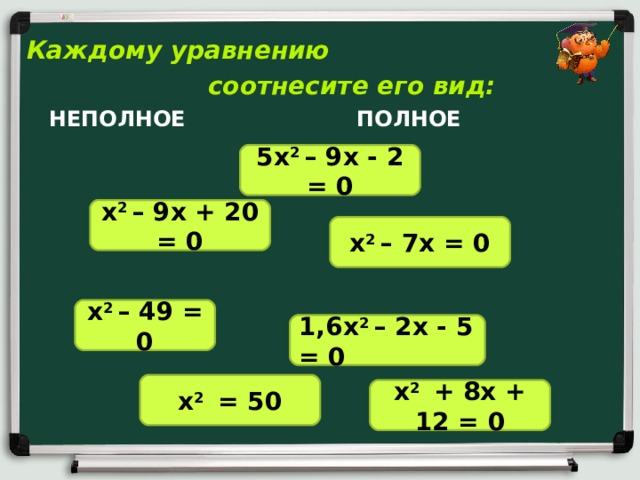 Каждому уравнению  соотнесите его вид:  НЕПОЛНОЕ  ПОЛНОЕ 5х 2 – 9х - 2 = 0 х 2 – 9х + 20 = 0 х 2 – 7х = 0 х 2 – 49 = 0 1,6х 2 – 2х - 5 = 0 х 2 = 50 х 2 + 8х + 12 = 0