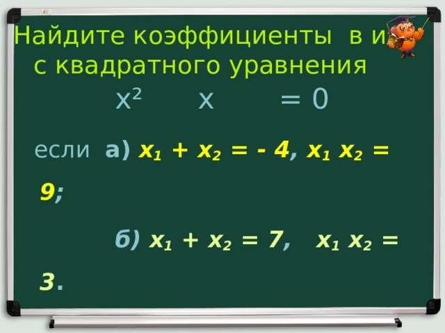 Найдите коэффициенты в и с квадратного уравнения x ² x = 0  если а) x 1 + x 2 = - 4 , x 1  x 2 = 9 ;   б) x 1 + x 2 = 7 , x 1  x 2 = 3 .