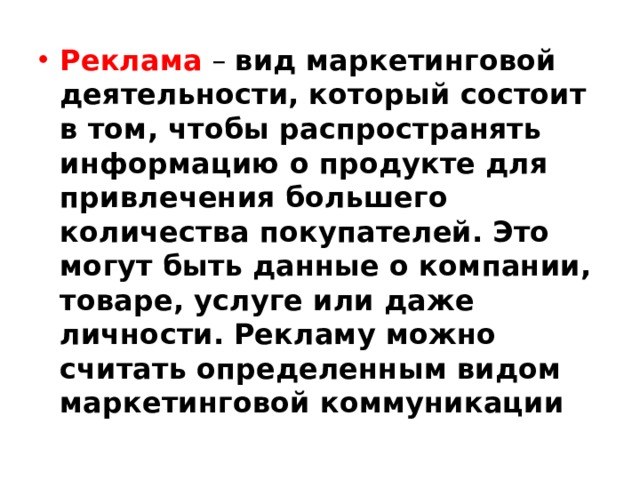 Реклама – вид маркетинговой деятельности, который состоит в том, чтобы распространять информацию о продукте для привлечения большего количества покупателей. Это могут быть данные о компании, товаре, услуге или даже личности. Рекламу можно считать определенным видом маркетинговой коммуникации