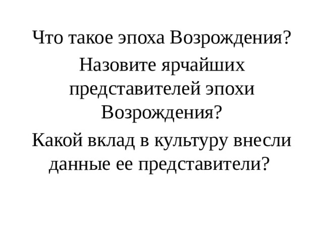 Что такое эпоха Возрождения? Назовите ярчайших представителей эпохи Возрождения? Какой вклад в культуру внесли данные ее представители?