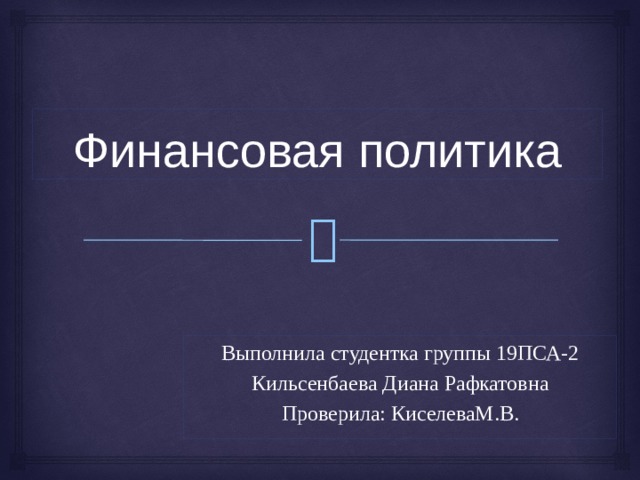 Финансовая политика Выполнила студентка группы 19ПСА-2 Кильсенбаева Диана Рафкатовна Проверила: КиселеваМ.В.