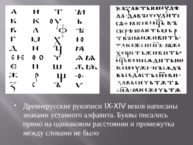 Древнерусские рукописи IX-XIV веков написаны знаками уставного алфавита. Буквы писались прямо на одинаковом расстоянии и промежутка между словами не было