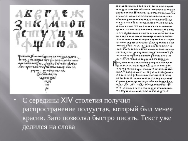 С середины XIV столетия получил распространение полуустав, который был менее красив. Зато позволял быстро писать. Текст уже делился на слова