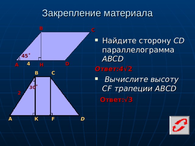 Закрепление материала В С Найдите сторону CD параллелограмма АВСD Ответ:4 √2  Вычислите высоту CF трапеции ABCD 45˚ 4 D Н А В С 30 ˚ 2 Ответ:√3 А К F D