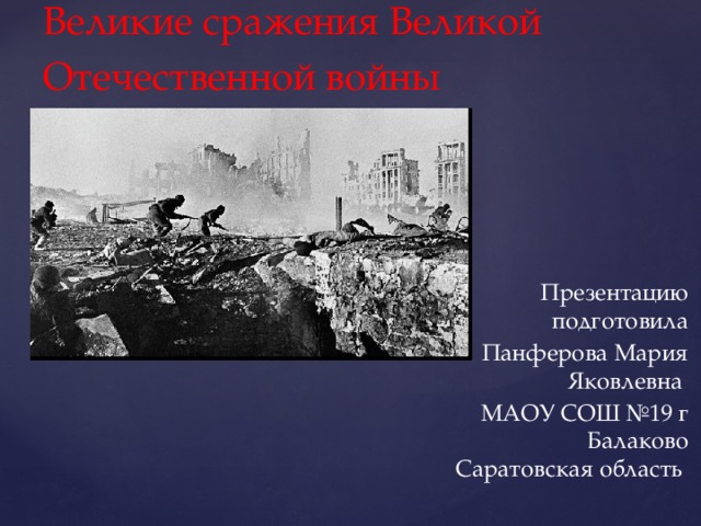 Великие сражения Великой Отечественной войны  Презентацию подготовила Панферова Мария Яковлевна МАОУ СОШ №19 г Балаково Саратовская область