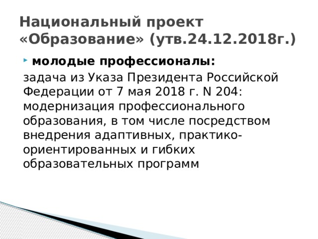 Национальный проект «Образование» (утв.24.12.2018г.) молодые профессионалы: задача из Указа Президента Российской Федерации от 7 мая 2018 г. N 204: модернизация профессионального образования, в том числе посредством внедрения адаптивных, практико-ориентированных и гибких образовательных программ